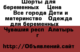 Шорты для беременных. › Цена ­ 250 - Все города Дети и материнство » Одежда для беременных   . Чувашия респ.,Алатырь г.